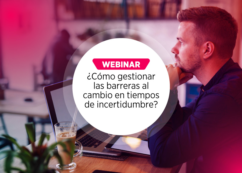 Webinar ¿Cómo gestionar las barreras al cambio en tiempos de incertidumbre?